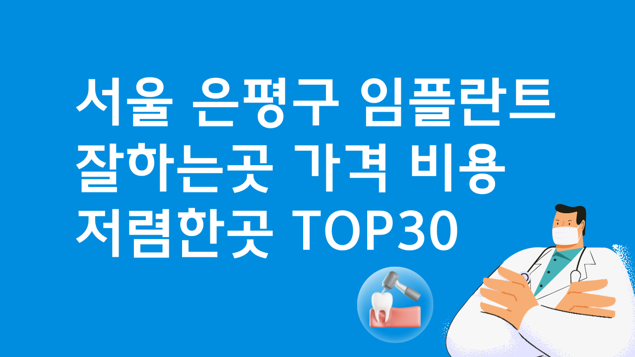 서울 은평구 임플란트 잘하는 곳 저렴한곳 BEST 30