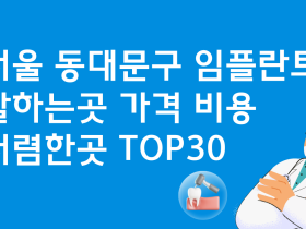 서울 동대문구 임플란트 잘하는 치과 가격비교TOP 30
